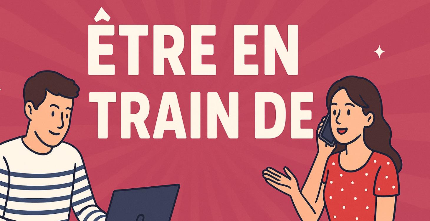PRÉSENT "ÊTRE EN TRAIN DE"