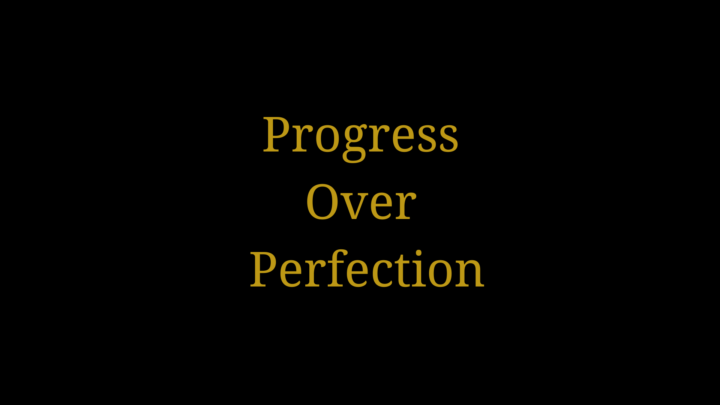 Progress over Perfection!  (POP!)