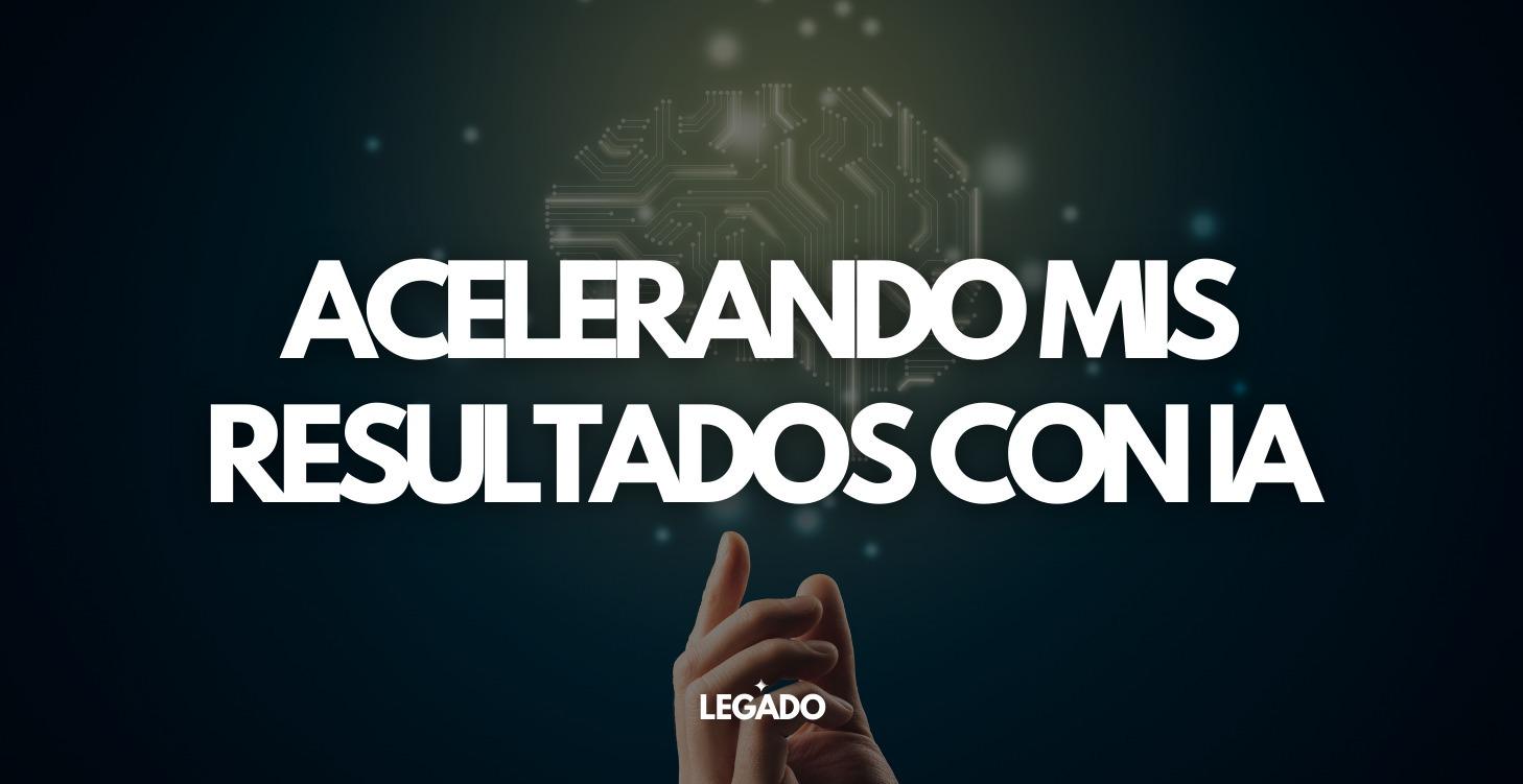 ACELERANDO MIS RESULTADOS CON IA