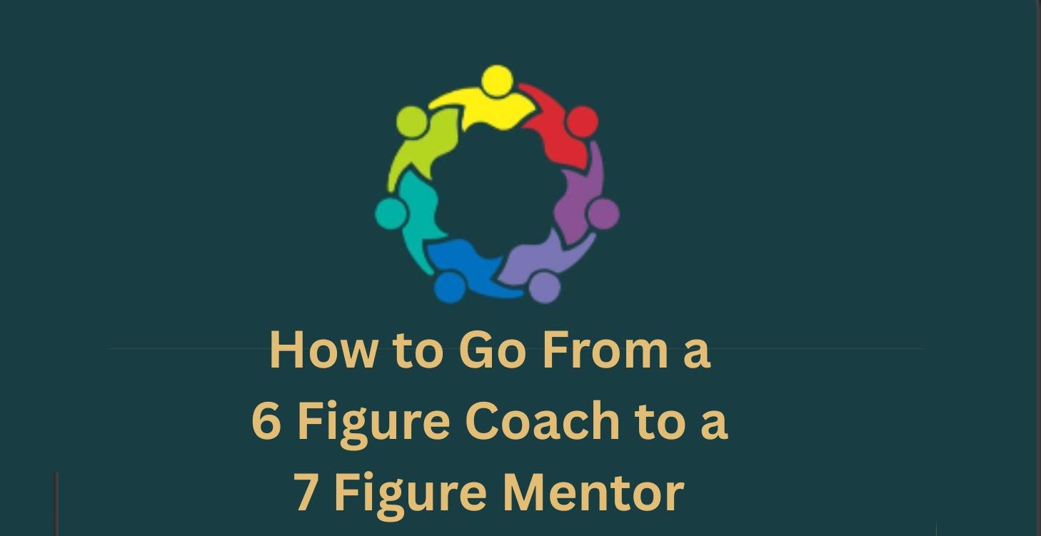 How to Go From a 6 Figure Coach - 7 Figure Mentor