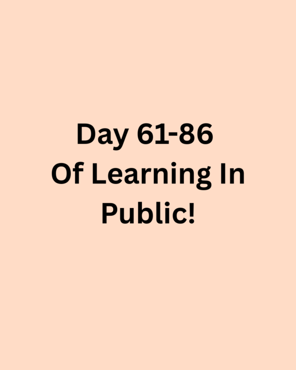 Day 61-86 Of Learning In Public! -> Haven’t done much, yet somehow did so much. 
