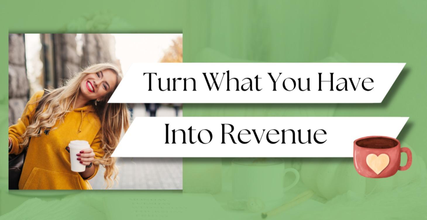 Turn What You Have Into Revenue