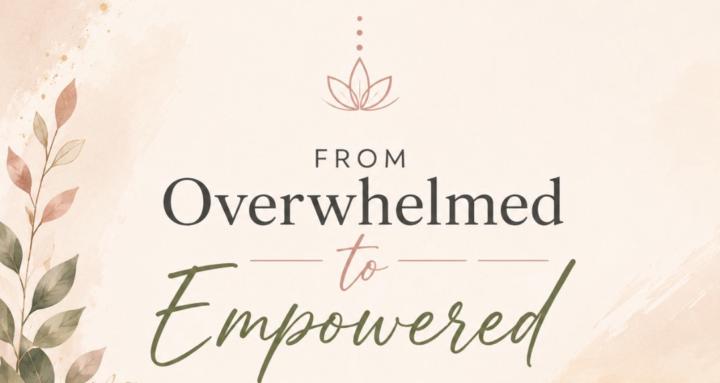 From Overwhelmed to Empowered