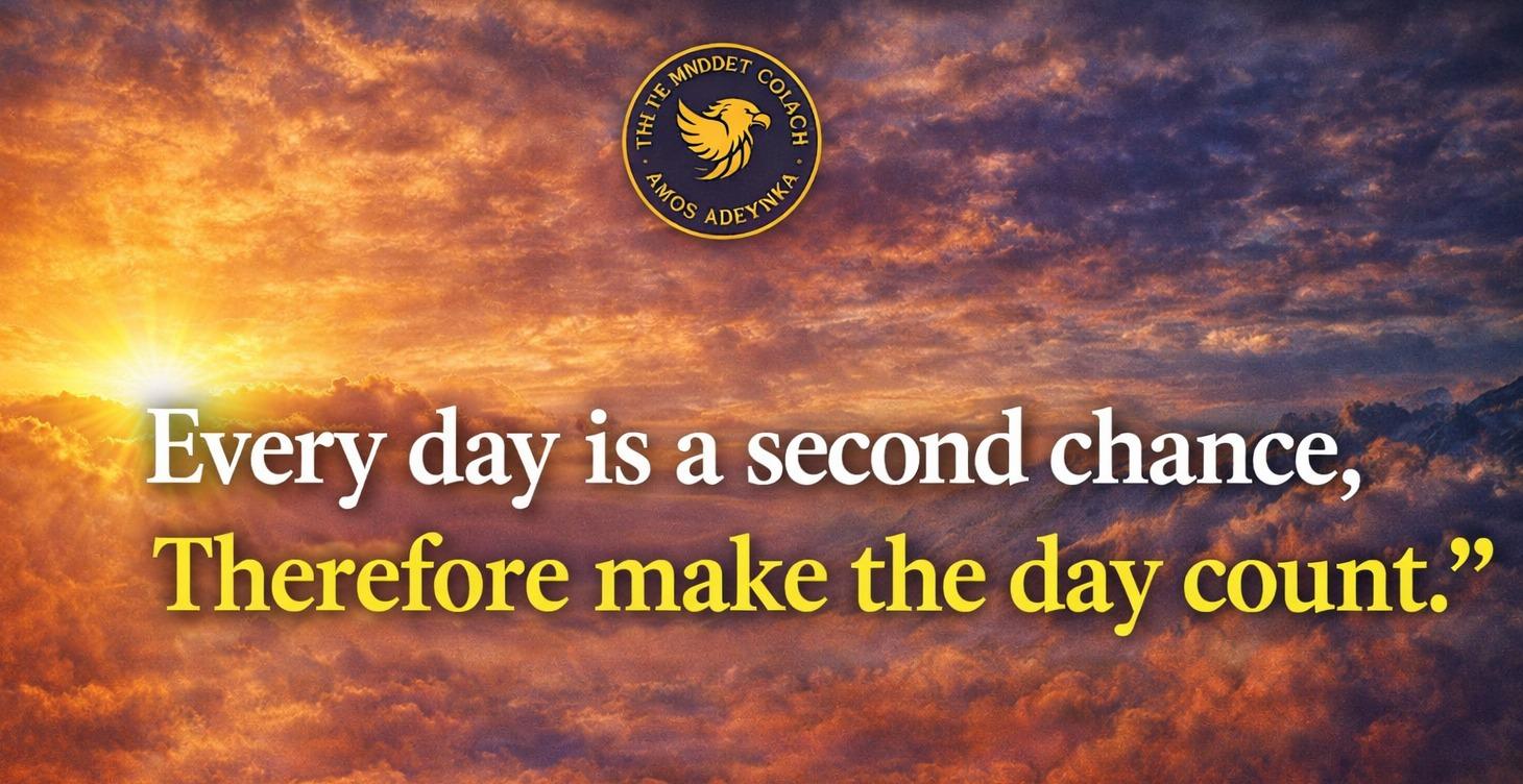 EVERY DAY IS A SECOND CHANCE — MAKE THE DAY COUNT