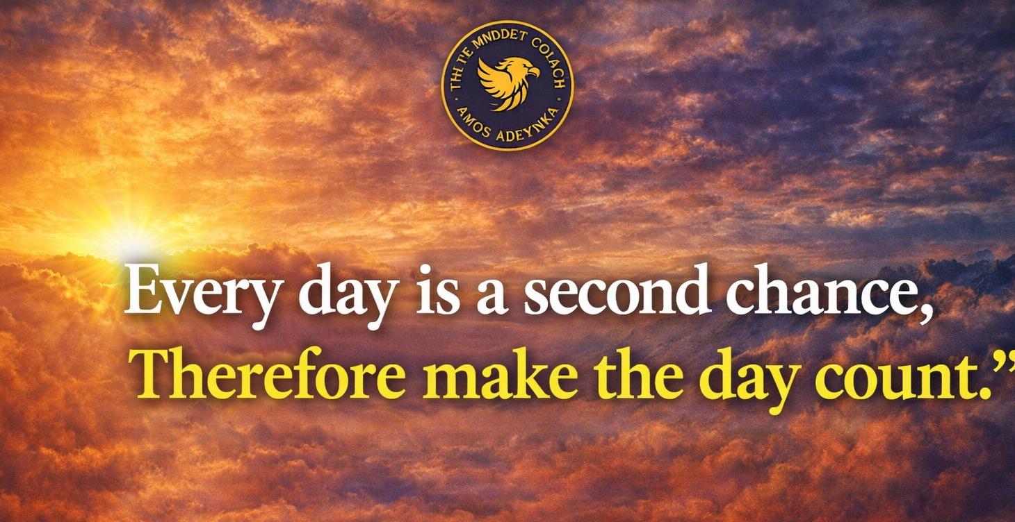 EVERY DAY IS A SECOND CHANCE — MAKE THE DAY COUNT