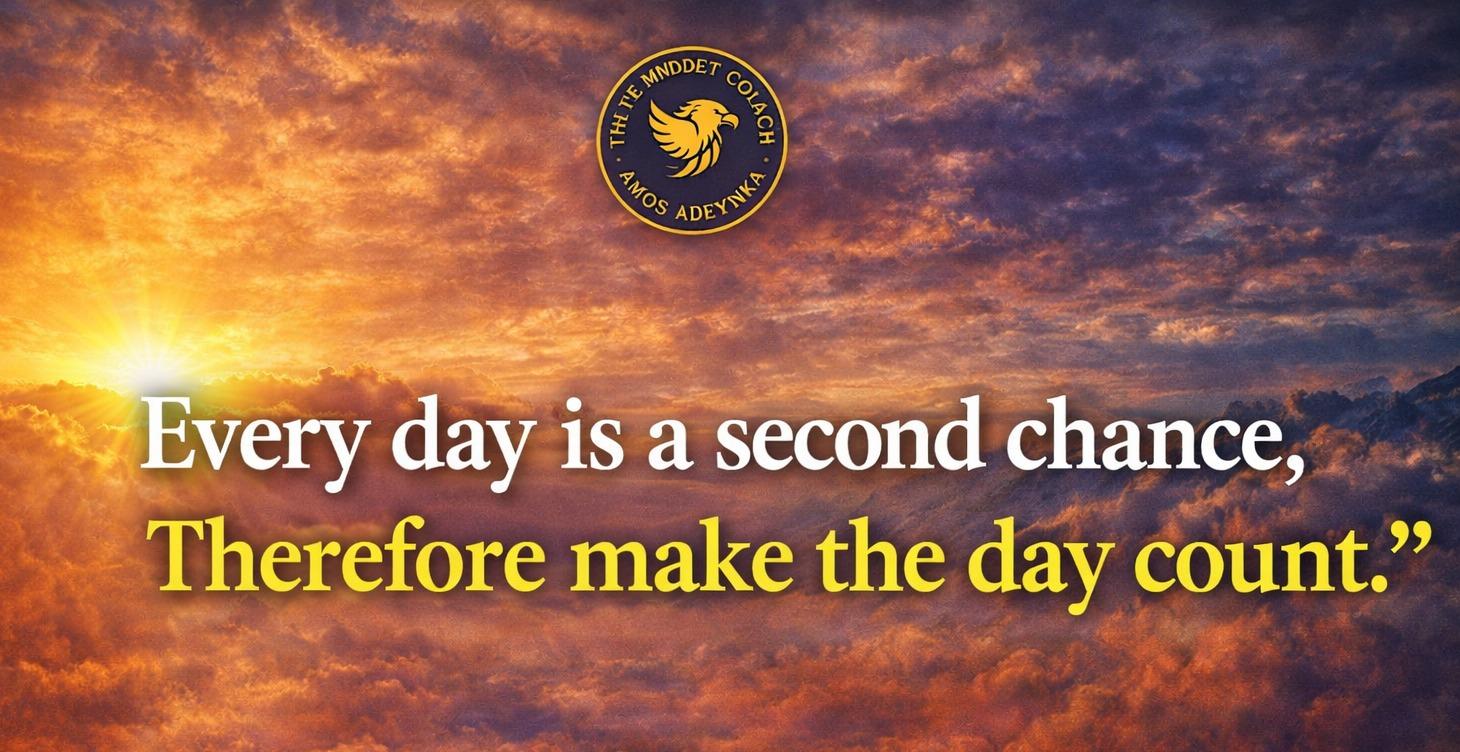 EVERY DAY IS A SECOND CHANCE — MAKE THE DAY COUNT
