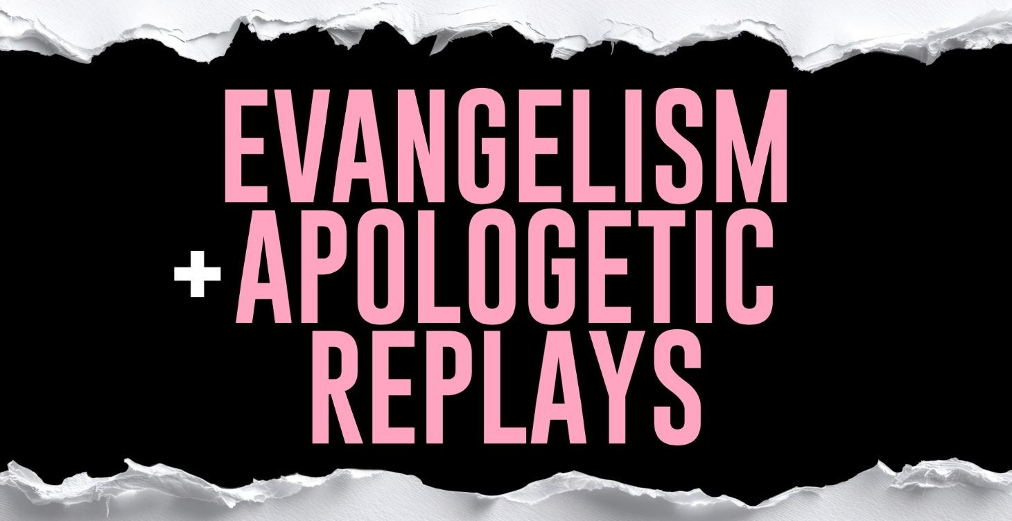 Evangelism + Apologetic Replays