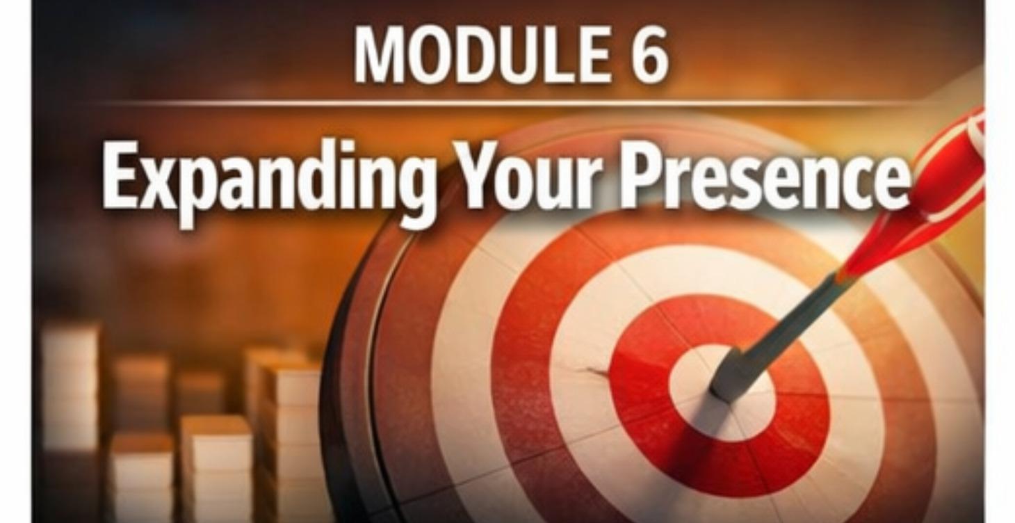 MODULE 6 — Expanding Your Presence