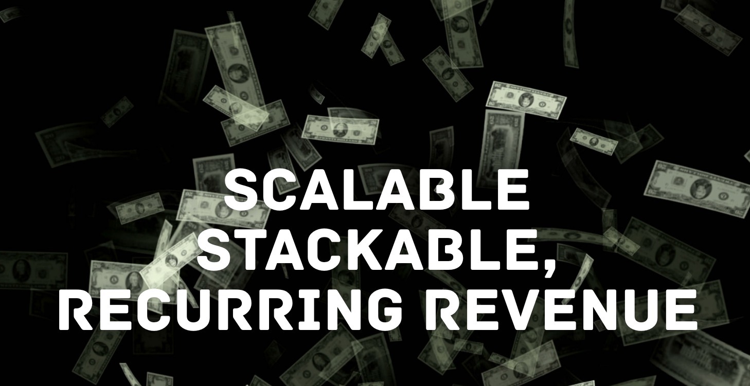 Scalable, Stackable, Recurring Revenue