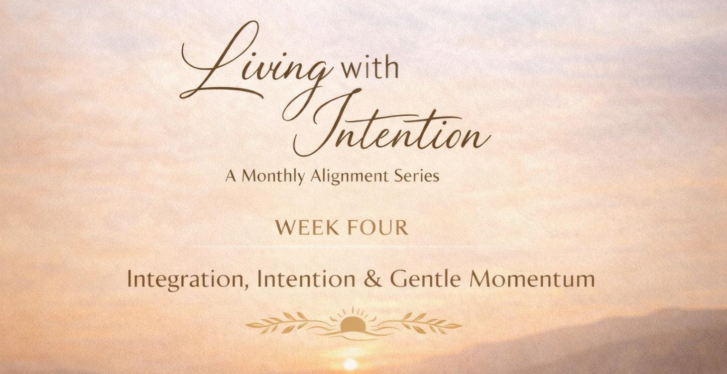 Week 4 — Integration, Intention & Gentle Momentum