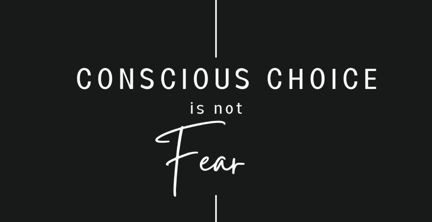 Conscious Choice isn't Fear