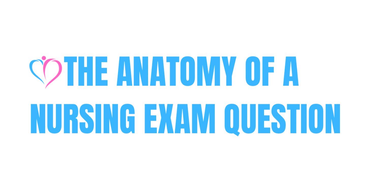 Anatomy of a Nursing Exam Question