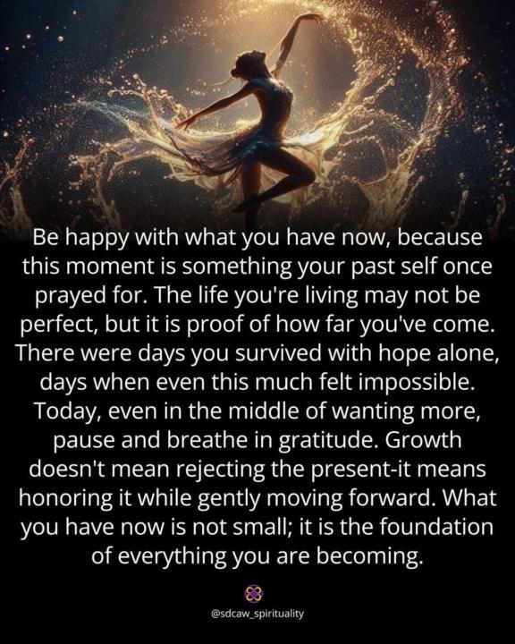 Be happy with what you have now.