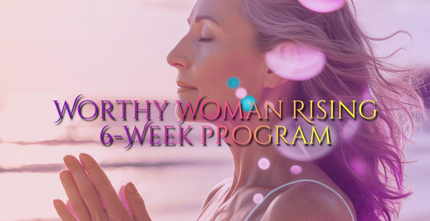 Worthy Woman Rising™ 6-Week Program