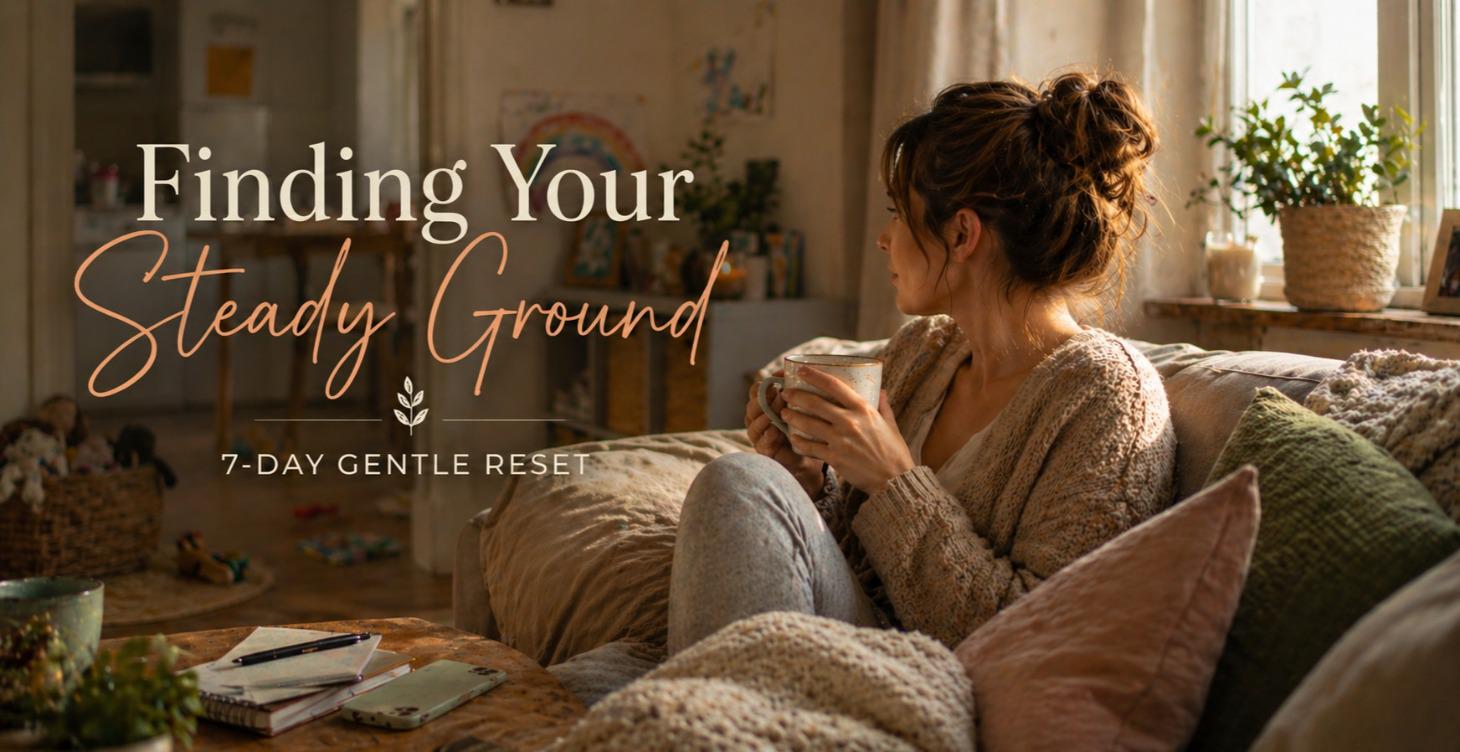 Finding Your Steady Ground: 7-Day Gentle Reset