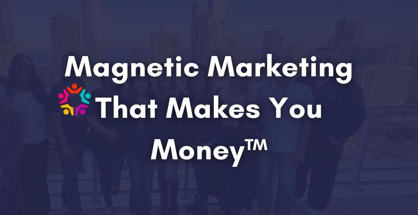 Magnetic Marketing That Makes You Money™