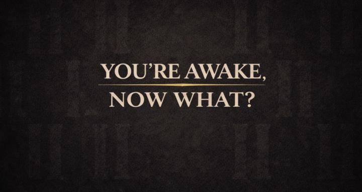 You’re Awake, Now What?