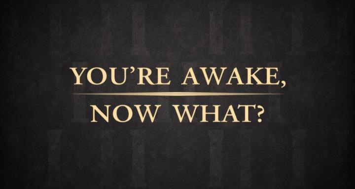 You’re Awake, Now What?