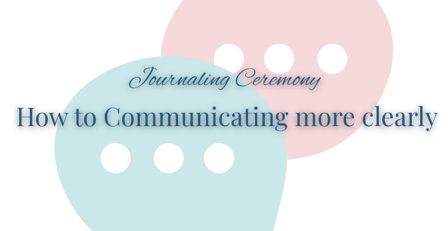 Journaling Ceremony: How to Communicate more clear