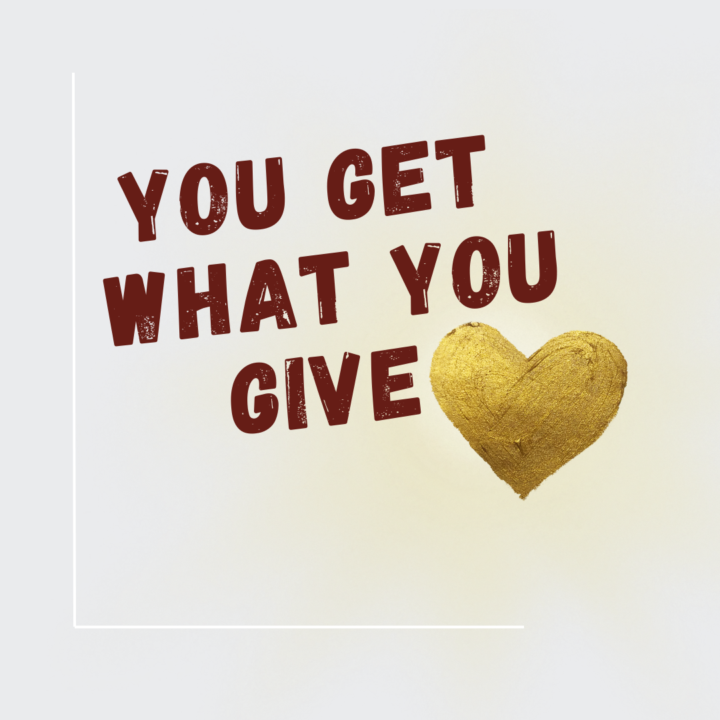 You get what you give