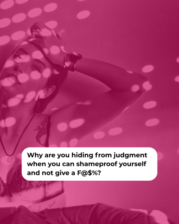 Why are you hiding from judgment when you can shameproof yourself and not give a F@$%?