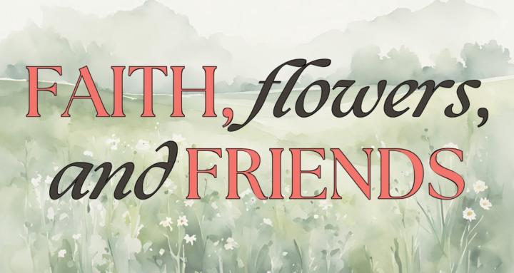 Faith, Flowers, and Friends
