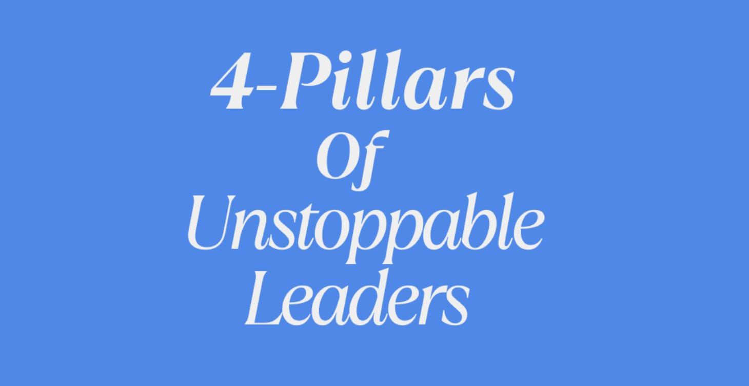 4 - Pillars of  Unstoppable Leaders