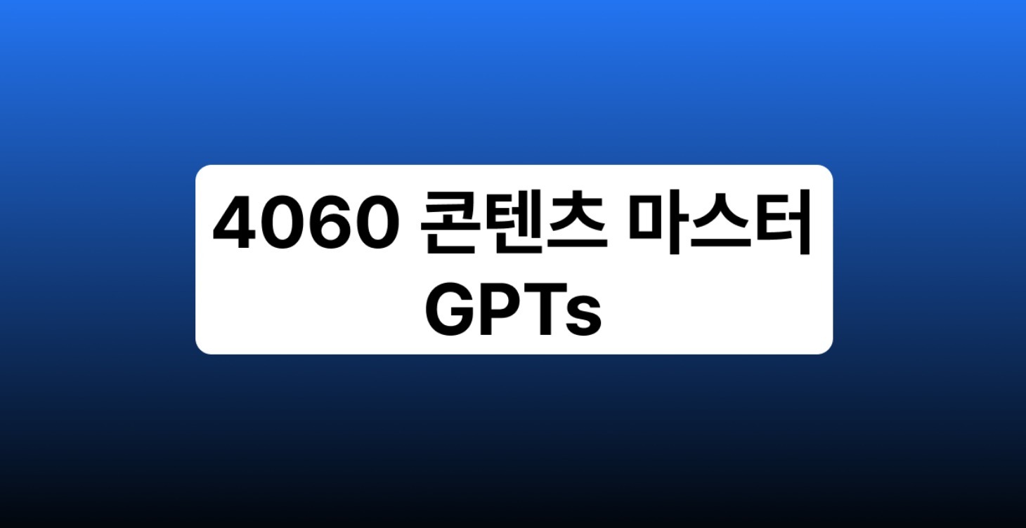 4060 콘텐츠 마스터 GPTs 자료