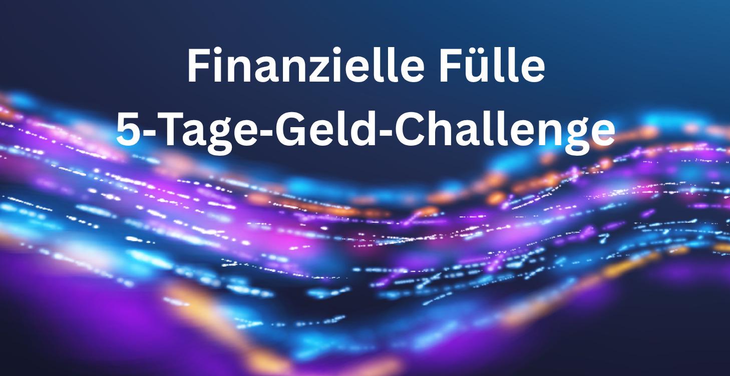 Finanzielle Fülle – 5 Tage Geld Challenge