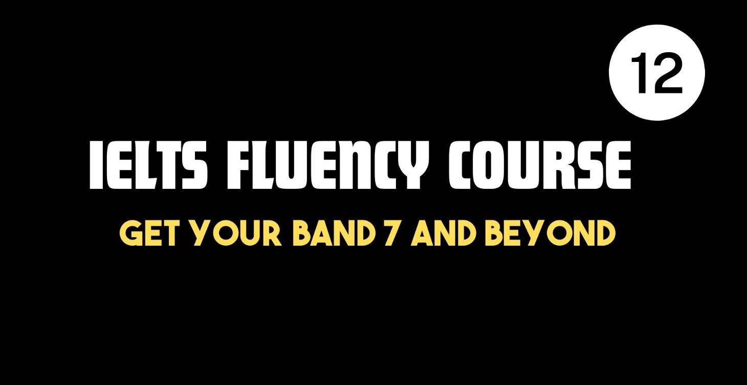 IELTS Fluency In Just 12 weeks for a Band 7 +