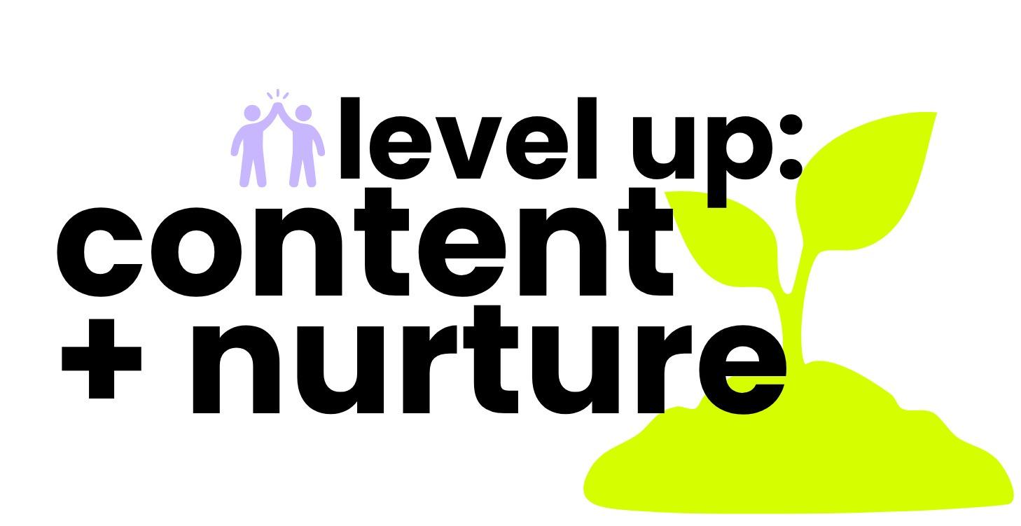 Level-Up: Content + Nurture