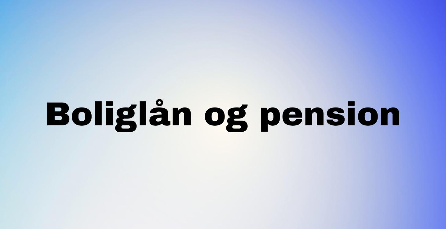 Boliglån og pension (Kommer snart)