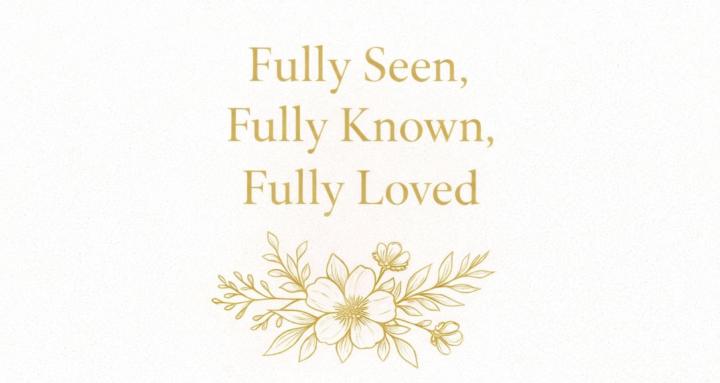 Fully Seen, Known, and Loved