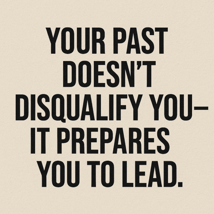 Your Past Doesn’t Disqualify You — It Equips You to Lead.
