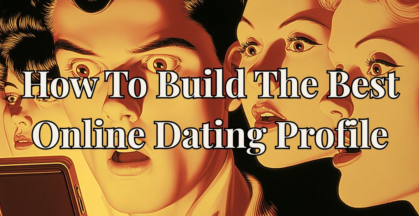 How To Build The Best Online Dating Profile
