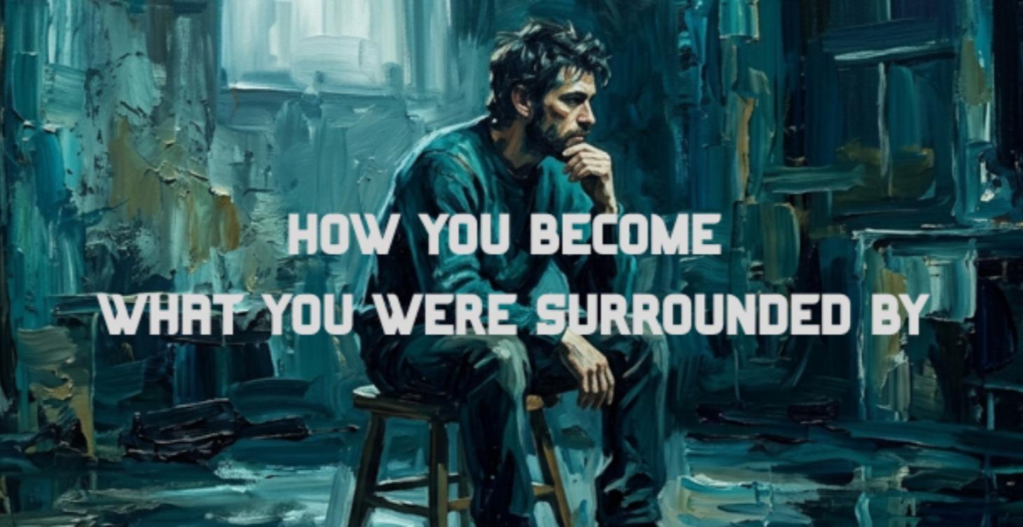 How You Became What You Were Surrounded By