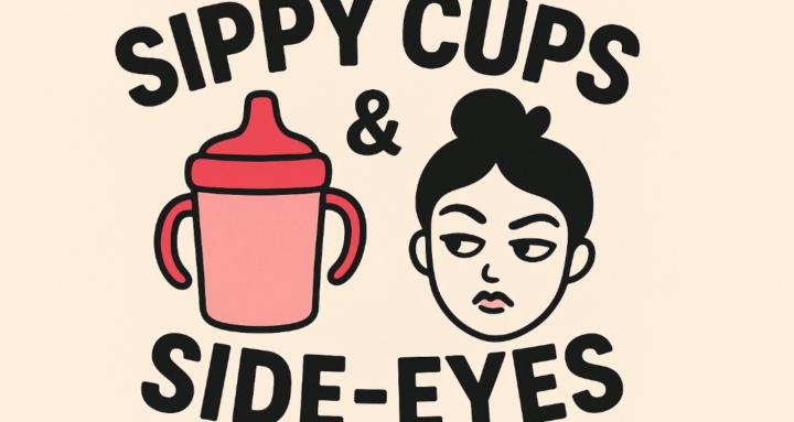 Sippy Cups & Side-Eyes 