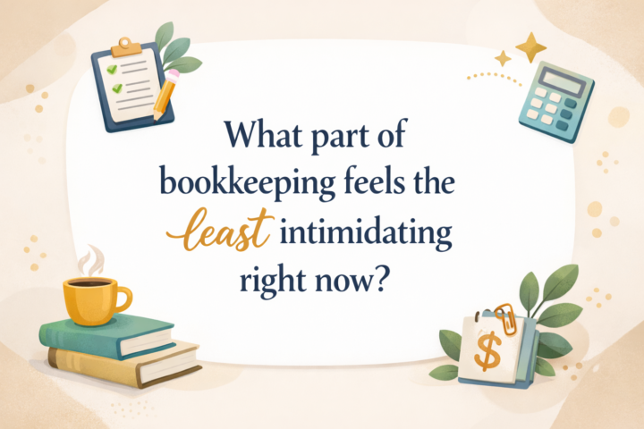 “What part of bookkeeping feels the least intimidating right now?”