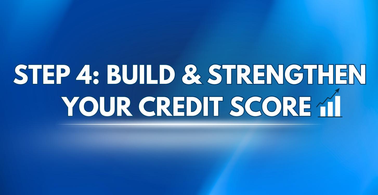 Step 4: Build & Strengthen Your Credit Score 📈