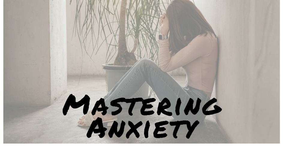 Mastering Anxiety: A Step-By-Step Guide