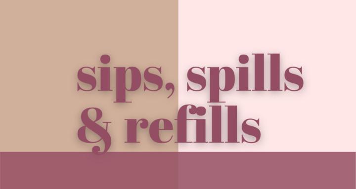 Sips, Spills & Refills