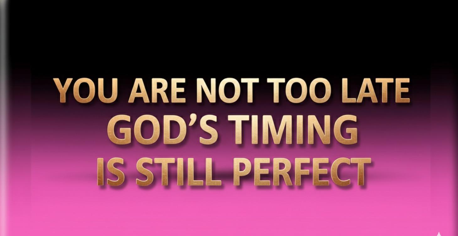 You Are Not Too Late God's Timing Is Still Perfect