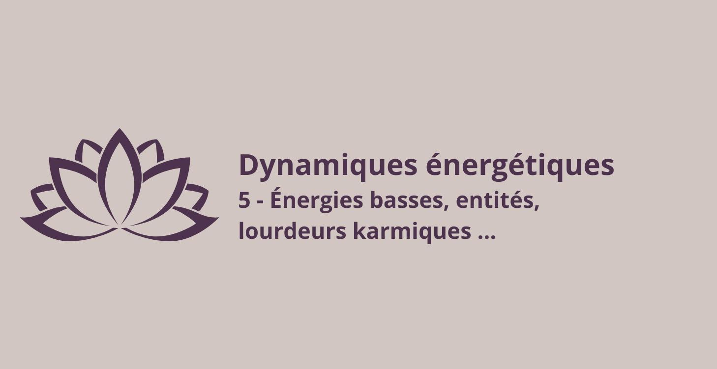 5 Énergies basses, entités, lourdeurs karmiques …