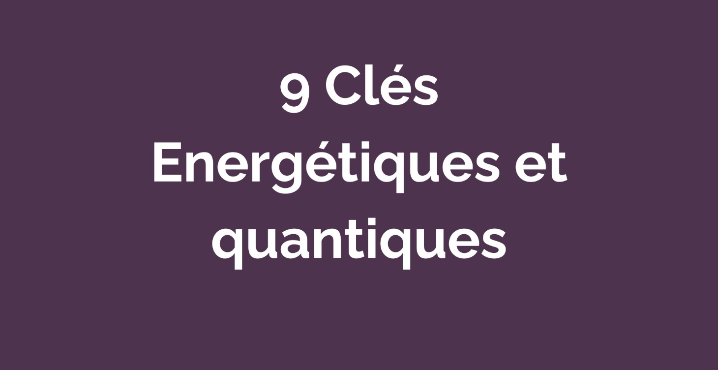9 Clés énergétiques et Quantique