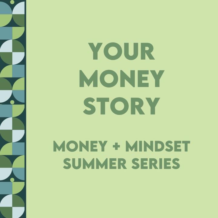 Your Money Story - Step one of the Money + Mindset summer series
