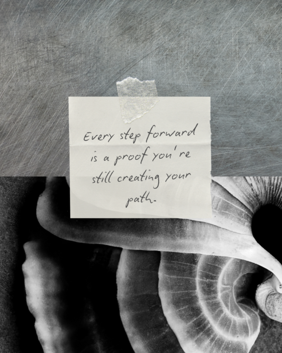 Every step forward is a proof you’re still creating your path.