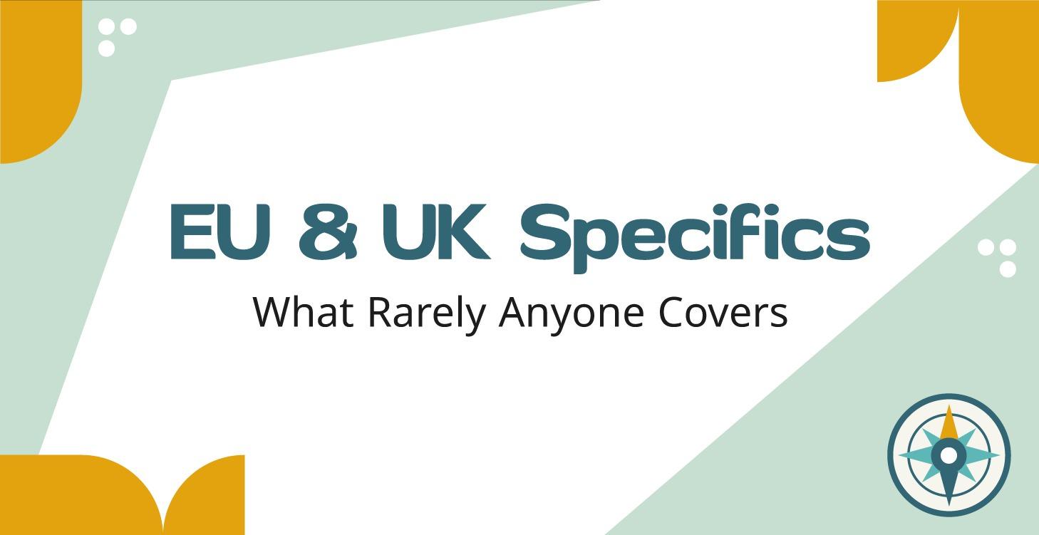 EU & UK Specifics — What Rarely Anyone Covers
