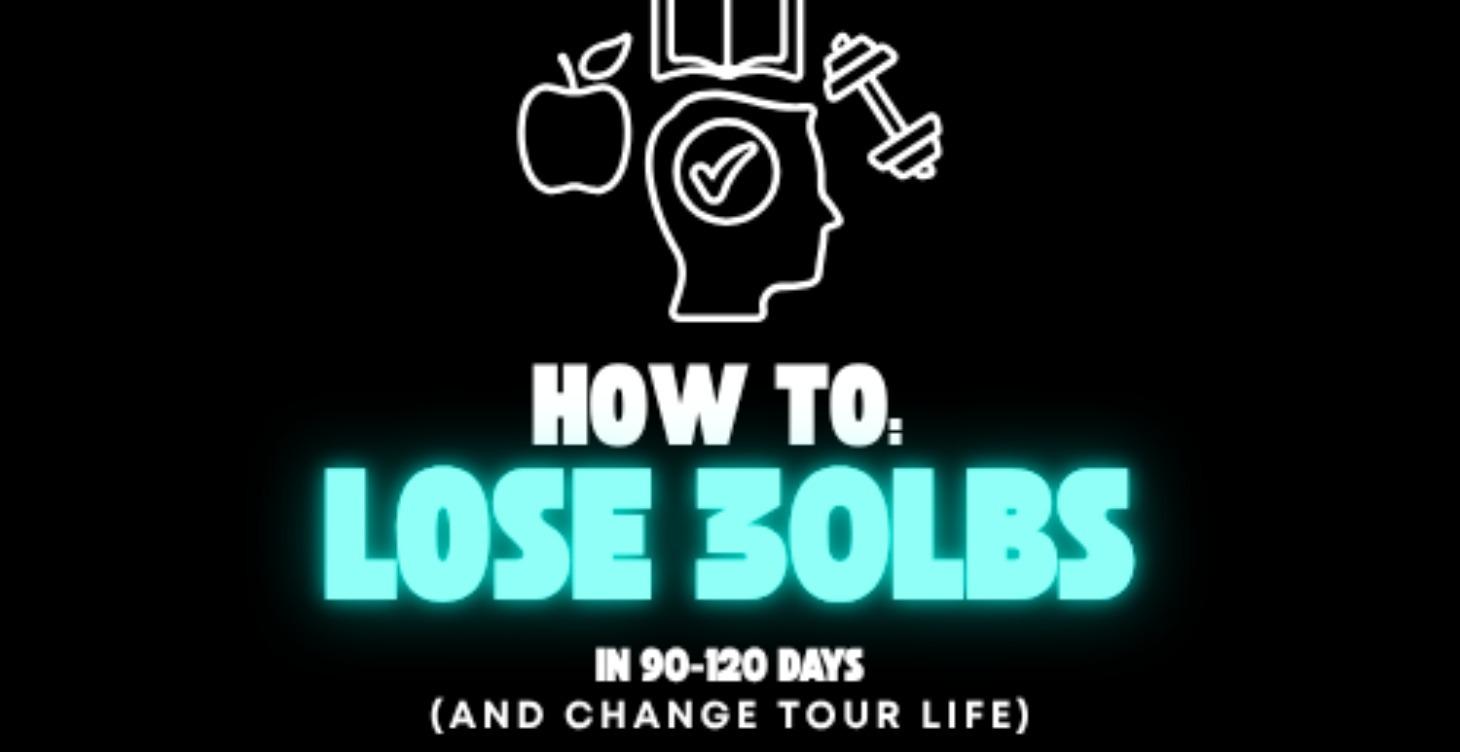 How To Lose 30lbs in the next 90-120 days