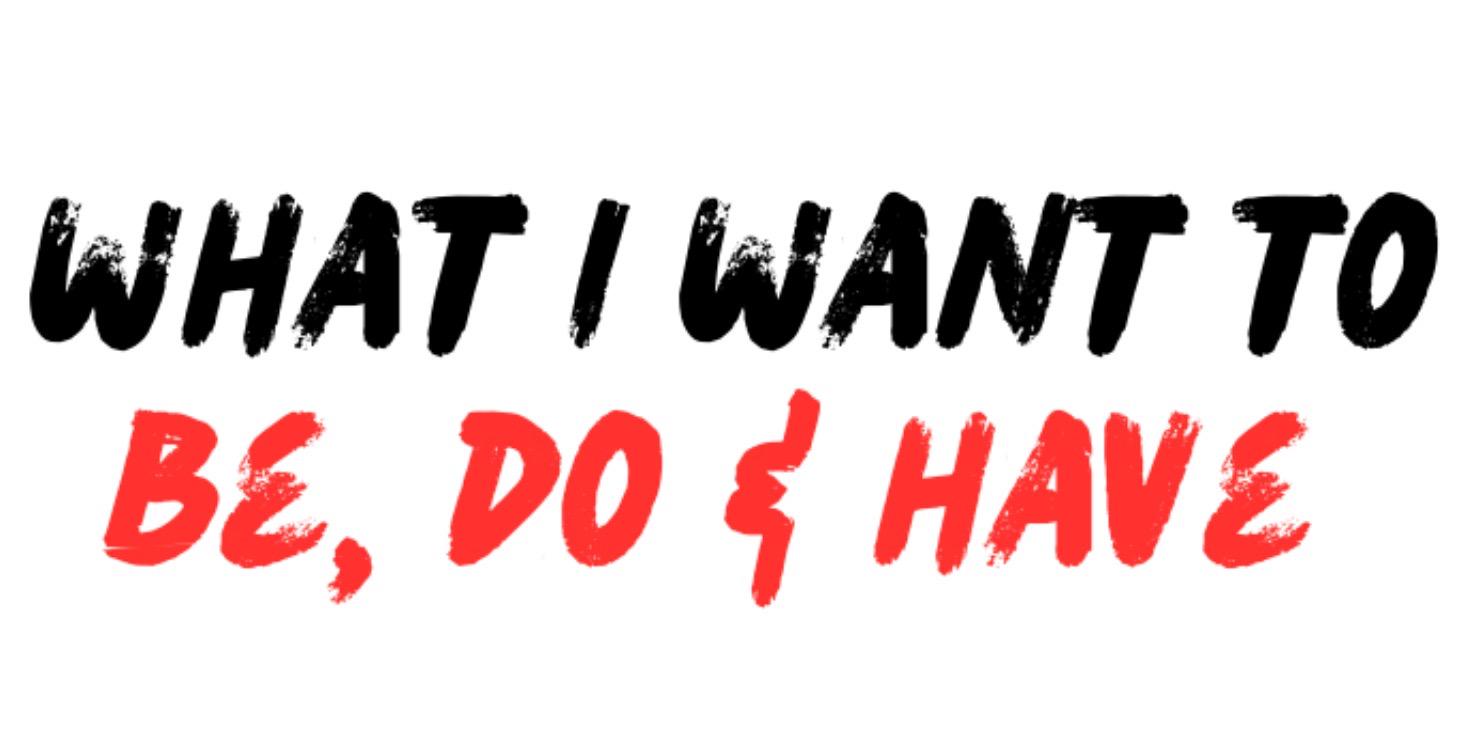 What I Want to Be, Do & Have