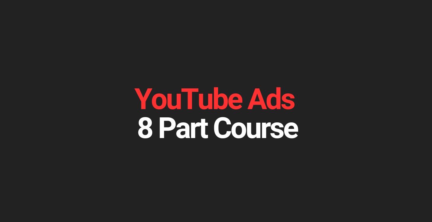 YouTube Ads - 8 Part Course
